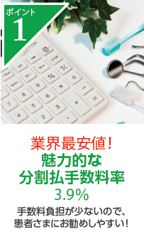 業界最安値! 魅力的な分割手数料率3.9% 手数料負担が少ないので、患者さまにお勧めしやすい!