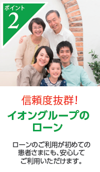 信頼度抜群! イオングループのローン ローンのご利用が初めての患者さまにも、安心してご利用いただけます。