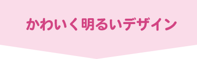 かわいく明るいデザイン