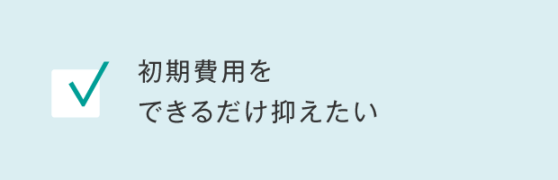 初期費用をできるだけ抑えたい