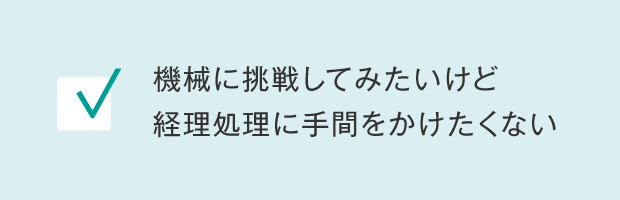 機械に挑戦してみたいけど経理処理に手間をかけたくない