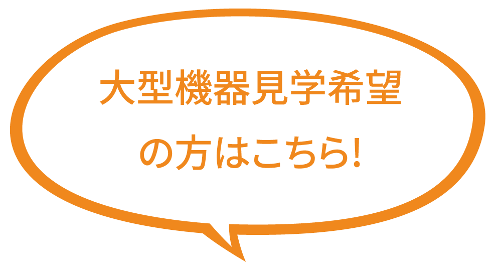 大型機器見学希望の方はこちら!