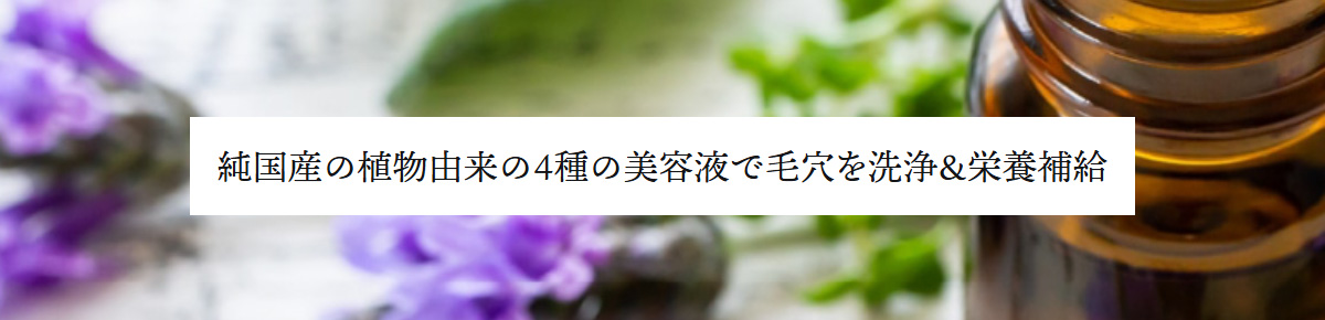 純国産の植物由来の4種の美容液で毛穴を洗浄＆栄養補給