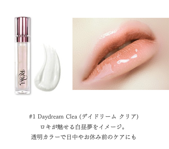 #1 Daydream Clea (デイドリーム クリア)ロキが魅せる白昼夢をイメージ。透明カラーで日中やお休み前のケアにも