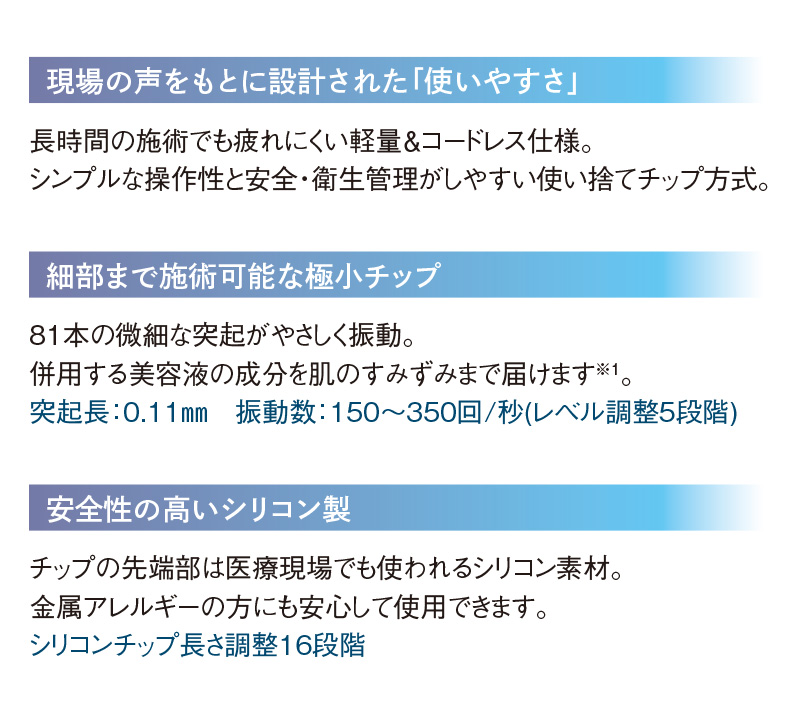 現場の声をもとに設計された「使いやすさ」、細部まで施術可能な極小チップ、安全性の高いシリコン製