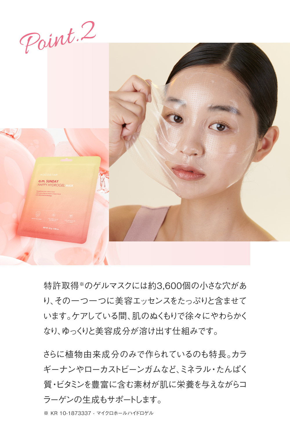 Point2、特許取得のゲルマスクには約3,600個の小さな穴があり、その一つ一つに美容エッセンスをたっぷりと含ませています。