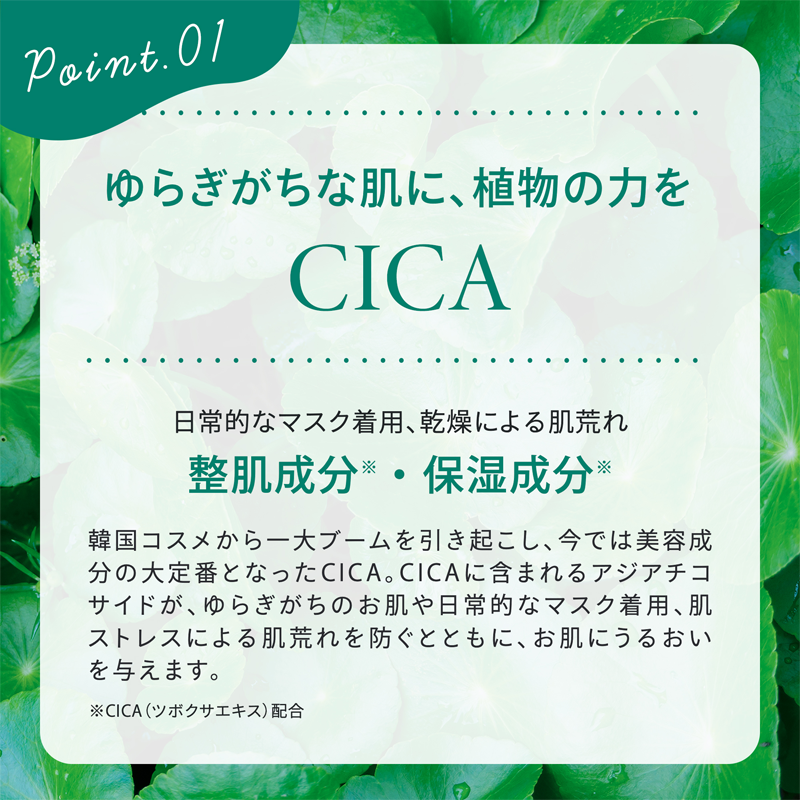 point01 ゆるぎがちな肌に、植物の力をCICA
