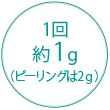 1回約1g（ピーリングは2g）