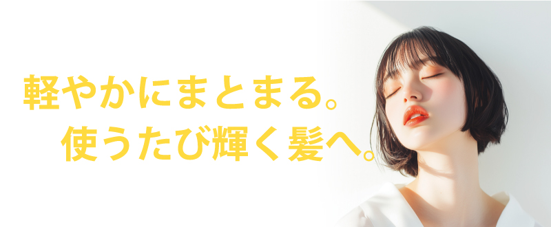 軽やかにまとまる。使うたび輝く髪へ。